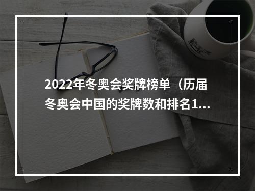 2022年冬奥会奖牌榜单（历届冬奥会中国的奖牌数和排名19802022）