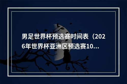 男足世界杯预选赛时间表（2026年世界杯亚洲区预选赛10月开赛）