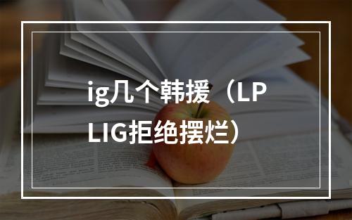 ig几个韩援（LPLIG拒绝摆烂）