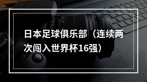 日本足球俱乐部（连续两次闯入世界杯16强）