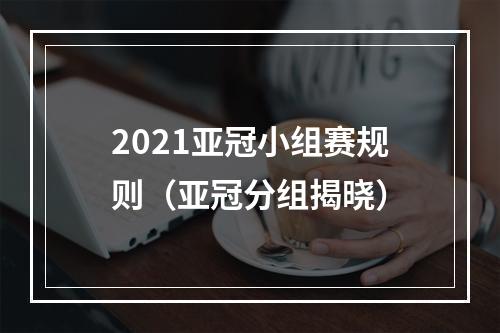 2021亚冠小组赛规则（亚冠分组揭晓）