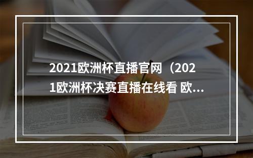 2021欧洲杯直播官网（2021欧洲杯决赛直播在线看 欧洲杯无延迟直播回访）