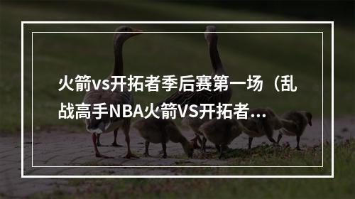 火箭vs开拓者季后赛第一场（乱战高手NBA火箭VS开拓者）