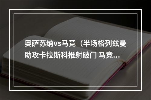 奥萨苏纳vs马竞（半场格列兹曼助攻卡拉斯科推射破门 马竞10奥萨苏纳）