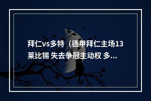 拜仁vs多特（德甲拜仁主场13莱比锡 失去争冠主动权 多特两连胜即可夺冠）