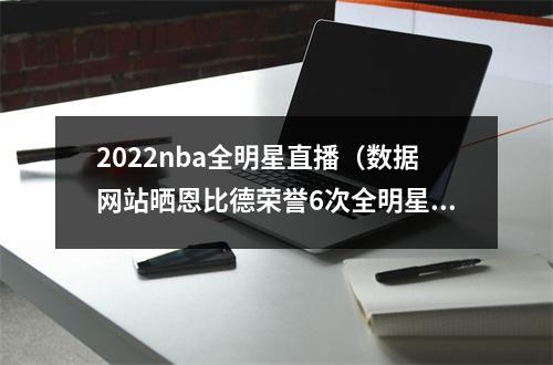 2022nba全明星直播（数据网站晒恩比德荣誉6次全明星5次最佳阵容 2223赛季MVP）