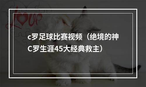 c罗足球比赛视频（绝境的神C罗生涯45大经典救主）