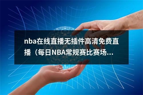 nba在线直播无插件高清免费直播（每日NBA常规赛比赛场次及免费直播渠道）