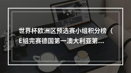 世界杯欧洲区预选赛小组积分榜（E组完赛德国第一澳大利亚第二）