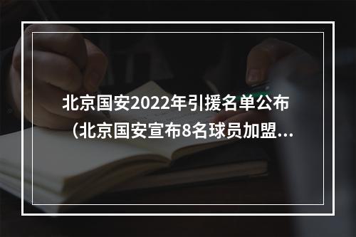 北京国安2022年引援名单公布（北京国安宣布8名球员加盟）