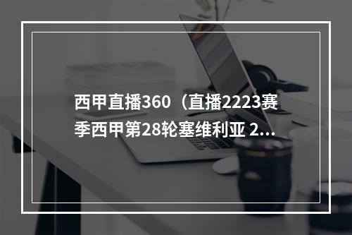 西甲直播360（直播2223赛季西甲第28轮塞维利亚 22 塞尔塔）