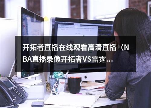 开拓者直播在线观看高清直播（NBA直播录像开拓者VS雷霆NBA赛程回放无插件直播）