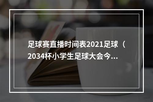 足球赛直播时间表2021足球（2034杯小学生足球大会今晚打响直播吧将在1845分直播揭幕战）