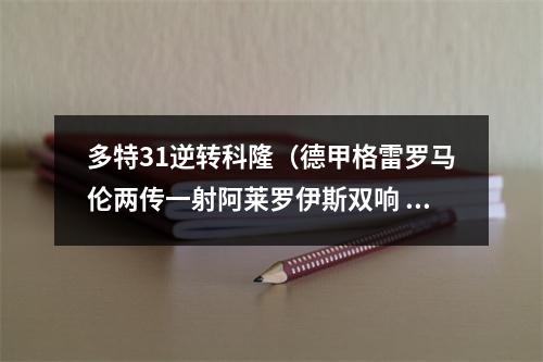 多特31逆转科隆（德甲格雷罗马伦两传一射阿莱罗伊斯双响 多特61科隆升至榜首）