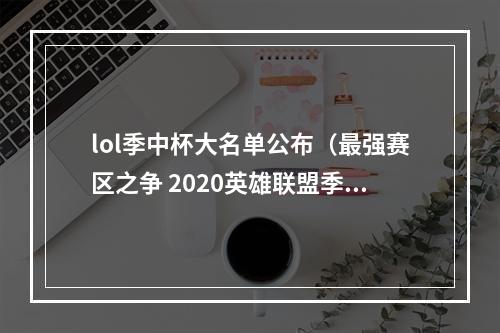 lol季中杯大名单公布（最强赛区之争 2020英雄联盟季中杯出战阵容名单公布）