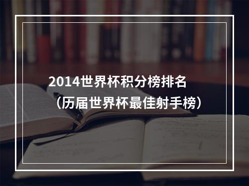 2014世界杯积分榜排名（历届世界杯最佳射手榜）