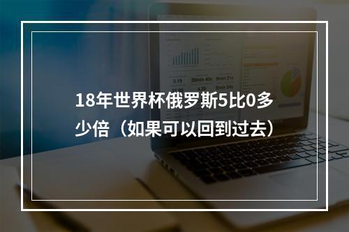 18年世界杯俄罗斯5比0多少倍（如果可以回到过去）