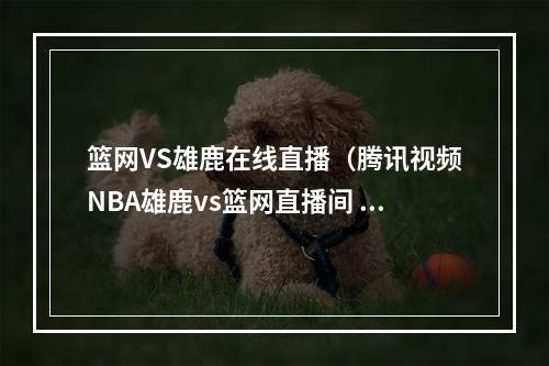 篮网VS雄鹿在线直播（腾讯视频NBA雄鹿vs篮网直播间 雪儿读吧友热评念出字母哥罚球咒语）