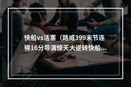 快船vs活塞（路威399末节连得16分导演惊天大逆转快船111101活塞）