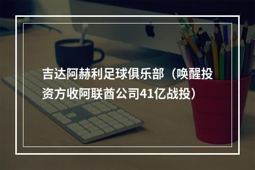 吉达阿赫利足球俱乐部（唤醒投资方收阿联酋公司41亿战投）