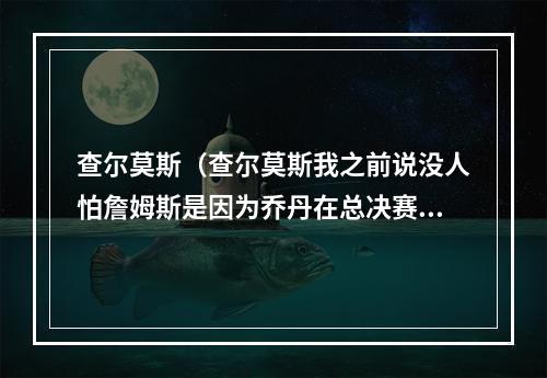 查尔莫斯（查尔莫斯我之前说没人怕詹姆斯是因为乔丹在总决赛没输过）