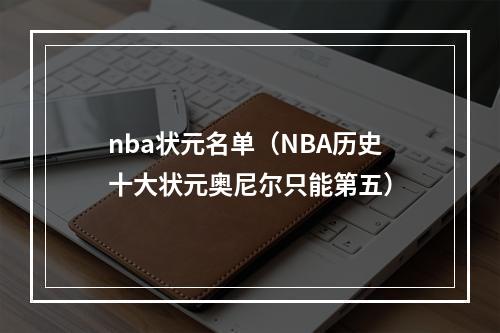 nba状元名单（NBA历史十大状元奥尼尔只能第五）