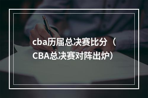 cba历届总决赛比分（CBA总决赛对阵出炉）