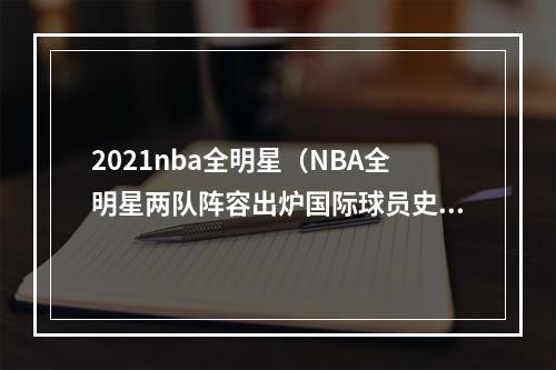 2021nba全明星（NBA全明星两队阵容出炉国际球员史上最多）