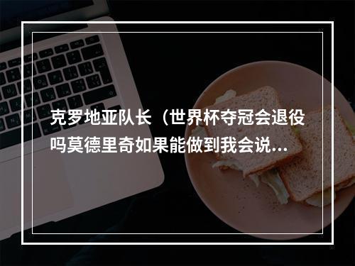 克罗地亚队长（世界杯夺冠会退役吗莫德里奇如果能做到我会说再见）