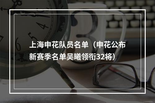 上海申花队员名单（申花公布新赛季名单吴曦领衔32将）