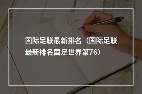 国际足联最新排名（国际足联最新排名国足世界第76）