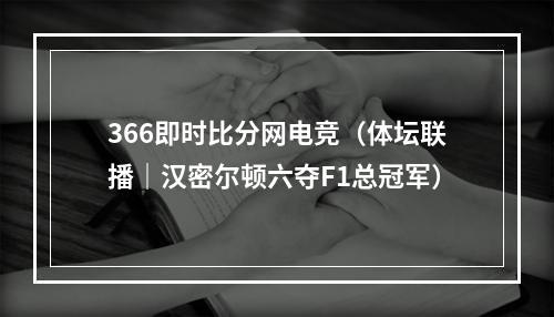 366即时比分网电竞（体坛联播｜汉密尔顿六夺F1总冠军）