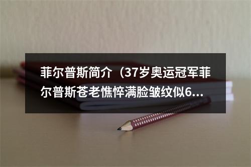 菲尔普斯简介（37岁奥运冠军菲尔普斯苍老憔悴满脸皱纹似60岁）