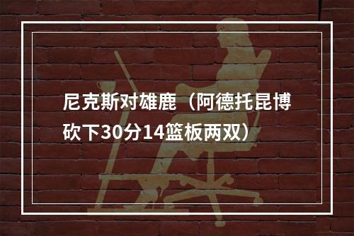 尼克斯对雄鹿（阿德托昆博砍下30分14篮板两双）