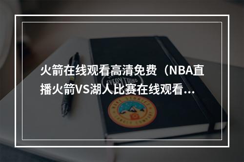 火箭在线观看高清免费（NBA直播火箭VS湖人比赛在线观看 哈登大战詹姆斯）