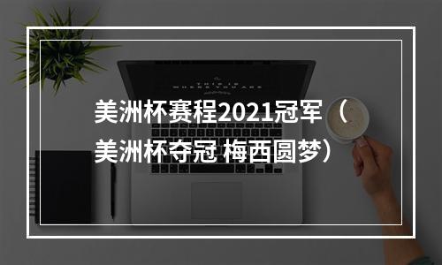 美洲杯赛程2021冠军（美洲杯夺冠 梅西圆梦）