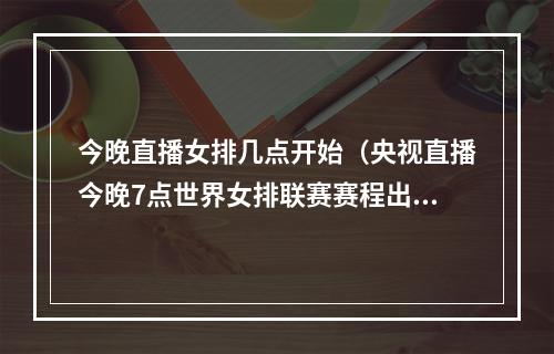 今晚直播女排几点开始（央视直播今晚7点世界女排联赛赛程出炉）