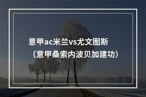 意甲ac米兰vs尤文图斯（意甲桑索内波贝加建功）