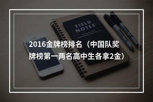 2016金牌榜排名（中国队奖牌榜第一两名高中生各拿2金）