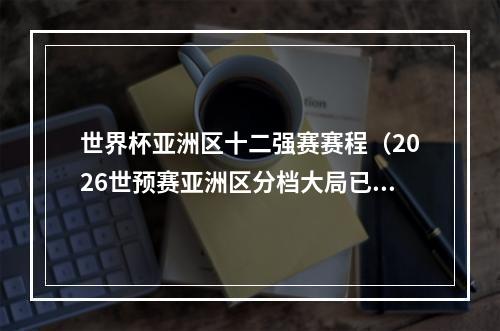 世界杯亚洲区十二强赛赛程（2026世预赛亚洲区分档大局已定 国足11月再冲世界杯）