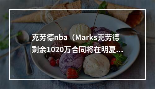 克劳德nba（Marks克劳德剩余1020万合同将在明夏到期 过去10年仅缺阵50场）