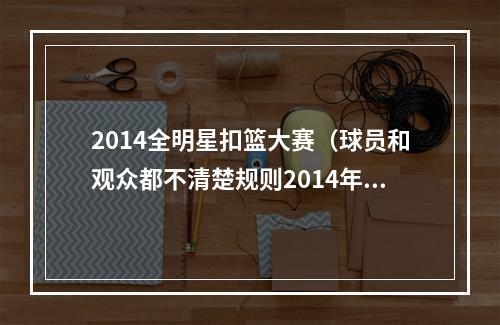 2014全明星扣篮大赛（球员和观众都不清楚规则2014年的扣篮大赛有多差）