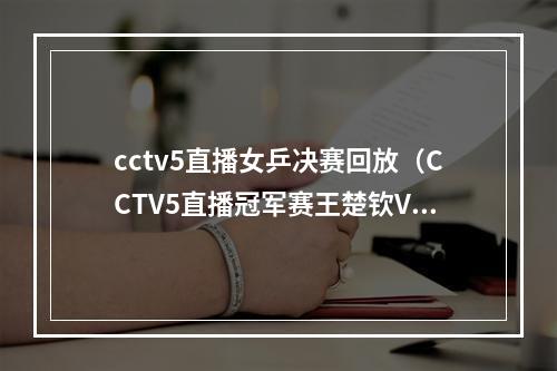 cctv5直播女乒决赛回放（CCTV5直播冠军赛王楚钦VS日本张本智和）