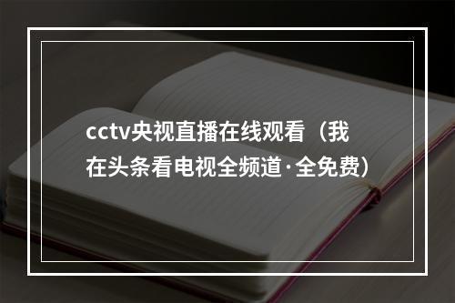 cctv央视直播在线观看（我在头条看电视全频道·全免费）