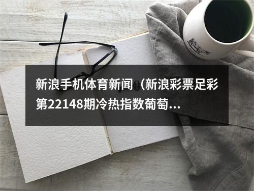 新浪手机体育新闻（新浪彩票足彩第22148期冷热指数葡萄牙防冷门）