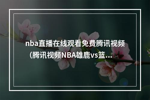 nba直播在线观看免费腾讯视频（腾讯视频NBA雄鹿vs篮网直播间 雪儿读吧友热评念出字母哥罚球咒语）