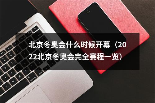 北京冬奥会什么时候开幕（2022北京冬奥会完全赛程一览）