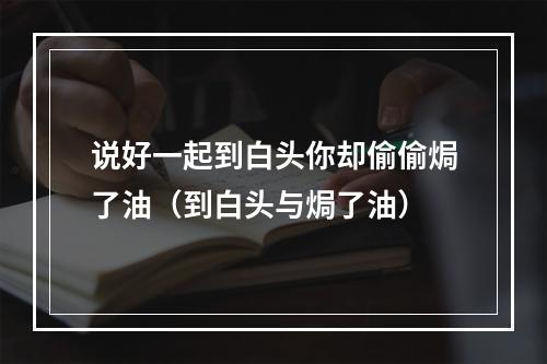 说好一起到白头你却偷偷焗了油（到白头与焗了油）