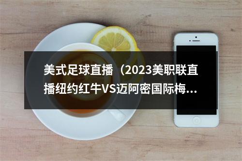 美式足球直播（2023美职联直播纽约红牛VS迈阿密国际梅西首秀现场高清看全程）