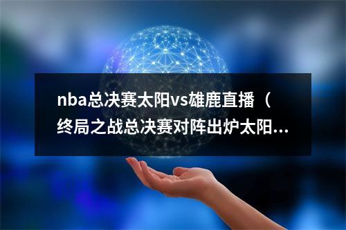 nba总决赛太阳vs雄鹿直播（终局之战总决赛对阵出炉太阳VS雄鹿）